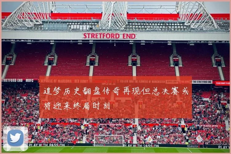追梦历史翻盘传奇再现但总决赛或将迎来终局时刻