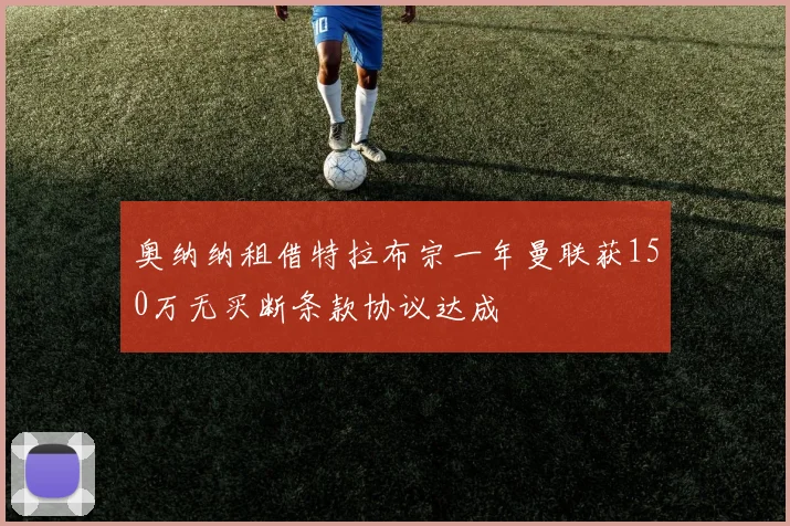 奥纳纳租借特拉布宗一年曼联获150万无买断条款协议达成