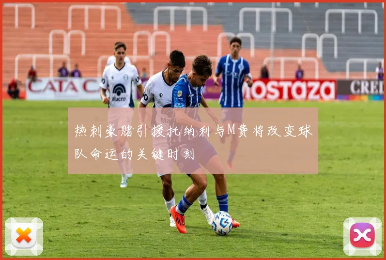 热刺豪赌引援托纳利与M费将改变球队命运的关键时刻