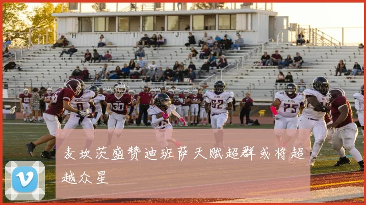 麦坎茨盛赞迪班萨天赋超群或将超越众星